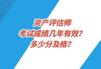 資產(chǎn)評估師考試成績幾年有效？多少分及格？