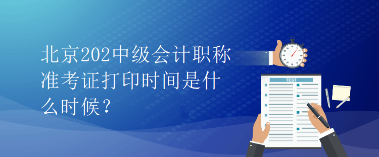 北京202中級會計職稱準考證打印時間是什么時候？