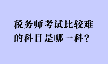 稅務師考試比較難的科目是哪一科？