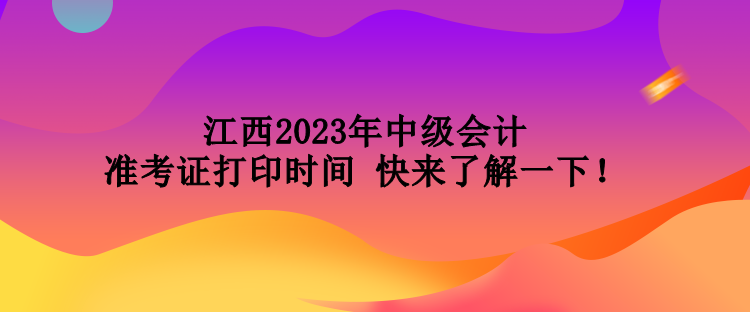 江西2023年中級(jí)會(huì)計(jì)準(zhǔn)考證打印時(shí)間 快來(lái)了解一下！