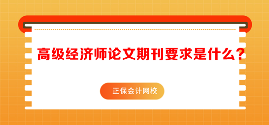 高級經(jīng)濟師論文期刊要求是什么？