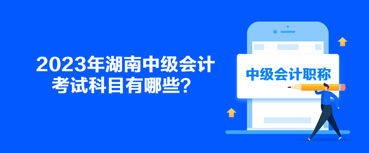 2023年湖南中級會計考試科目有哪些？