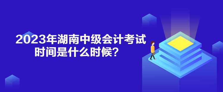 2023年湖南中級(jí)會(huì)計(jì)考試時(shí)間是什么時(shí)候？