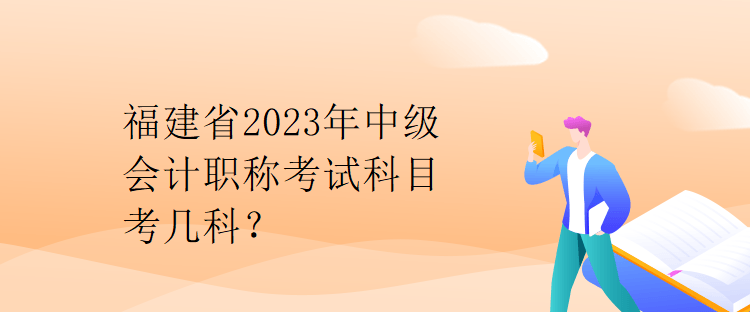 福建省2023年中級會計(jì)職稱考試科目考幾科？