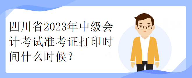 四川省2023年中級(jí)會(huì)計(jì)考試準(zhǔn)考證打印時(shí)間什么時(shí)候？