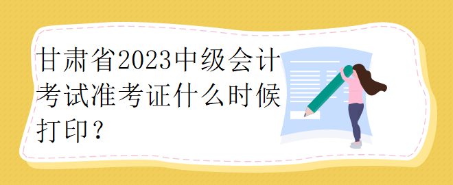 甘肅省2023中級會計考試準考證什么時候打?。? suffix=