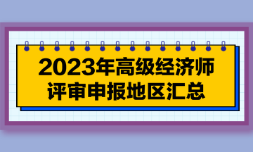 【每周一盤】2023年高級經濟師評審申報地區(qū)匯總（7.18）