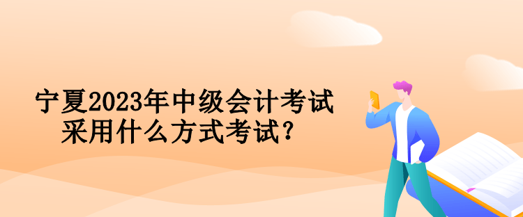 寧夏2023年中級會計(jì)考試采用什么方式考試？