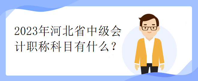 2023年河北省中級會(huì)計(jì)職稱科目有什么？