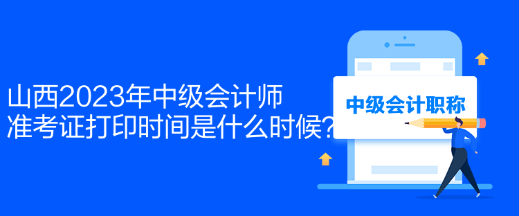 山西2023年中級會計師準考證打印時間是什么時候？