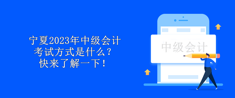 寧夏2023年中級會計考試方式是什么？快來了解一下！