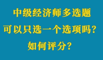 中級經(jīng)濟(jì)師多選題可以只選一個選項(xiàng)嗎？如何評分？ (1)