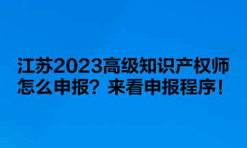 江蘇2023高級(jí)知識(shí)產(chǎn)權(quán)師怎么申報(bào)？來(lái)看申報(bào)程序！