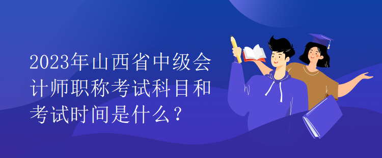 2023年山西省中級(jí)會(huì)計(jì)師職稱考試科目和考試時(shí)間是什么？