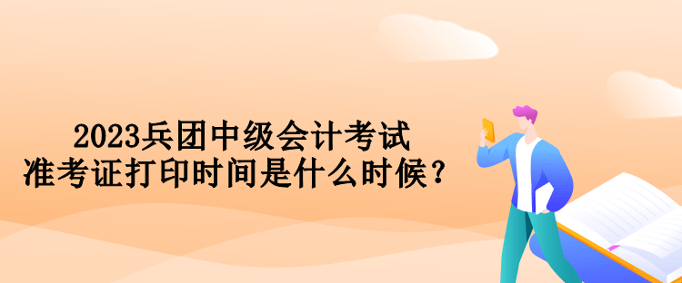 2023兵團(tuán)中級(jí)會(huì)計(jì)考試準(zhǔn)考證打印時(shí)間是什么時(shí)候？