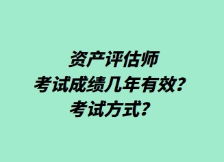 資產(chǎn)評估師考試成績幾年有效？考試方式？