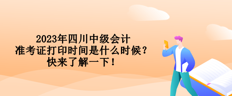 2023年四川中級(jí)會(huì)計(jì)準(zhǔn)考證打印時(shí)間是什么時(shí)候？快來(lái)了解一下！