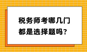 稅務(wù)師考哪幾門？都是選擇題嗎？
