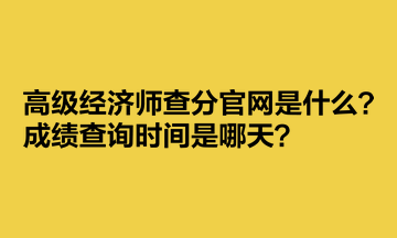 高級(jí)經(jīng)濟(jì)師查分官網(wǎng)是什么？成績查詢時(shí)間是哪天？