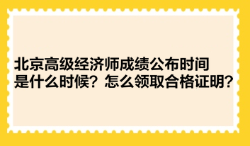 北京高級經(jīng)濟師成績公布時間是什么時候？怎么領取合格證明？
