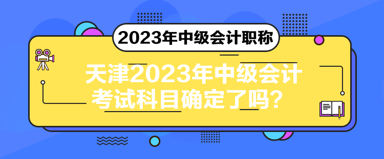 天津2023年中級會計考試科目確定了嗎？