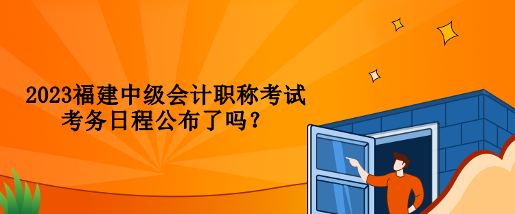 2023福建中級會計職稱考試考務(wù)日程公布了嗎？