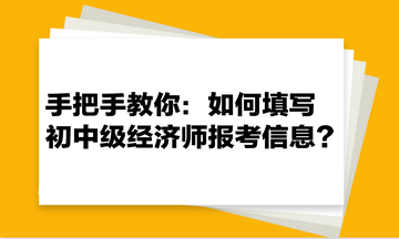 手把手教你：如何填寫初中級經(jīng)濟(jì)師報(bào)考信息？