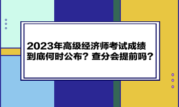 2023年高級經(jīng)濟(jì)師考試成績到底何時(shí)公布？查分會提前嗎？