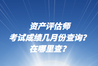 資產(chǎn)評估師考試成績幾月份查詢？在哪里查？