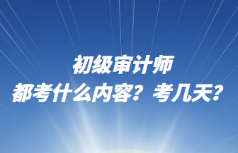 初級(jí)審計(jì)師都考什么內(nèi)容？考幾天？