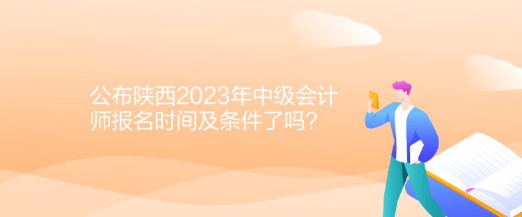 公布陜西2023年中級(jí)會(huì)計(jì)師報(bào)名時(shí)間及條件了嗎？