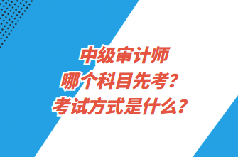 中級(jí)審計(jì)師哪個(gè)科目先考？考試方式是什么？
