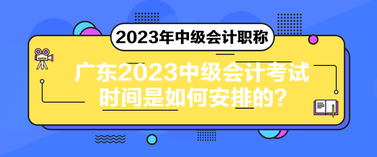 廣東2023中級會計考試時間是如何安排的？