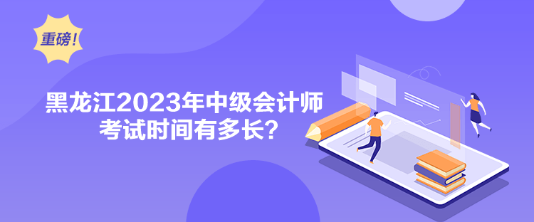 黑龍江2023年中級(jí)會(huì)計(jì)師考試時(shí)間有多長？