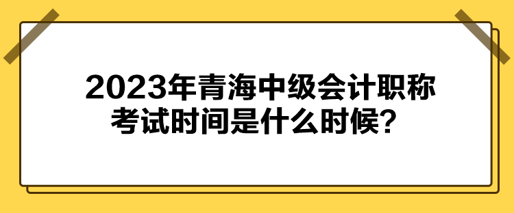 2023年青海中級會計職稱考試時間是什么時候？