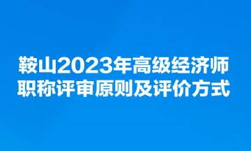 鞍山2023年高級經(jīng)濟(jì)師職稱評審原則及評價(jià)方式