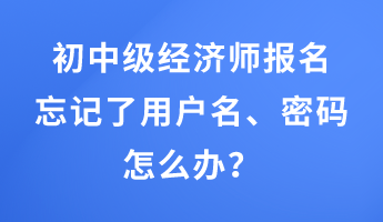 初中級(jí)經(jīng)濟(jì)師報(bào)名忘記了用戶名、密碼怎么辦？