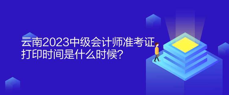 云南2023中級會計(jì)師準(zhǔn)考證打印時(shí)間是什么時(shí)候？