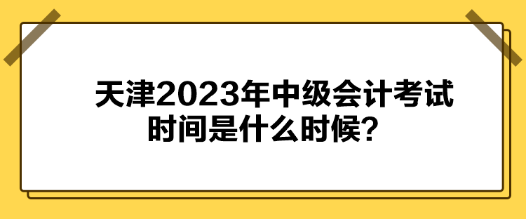 天津2023年中級會計考試時間是什么時候？