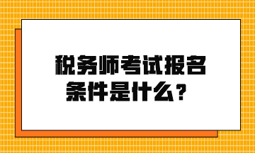 稅務(wù)師考試報名條件是什么？