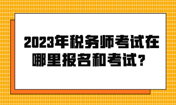 2023年稅務(wù)師考試在哪里報(bào)名和考試？