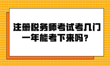 注冊(cè)稅務(wù)師考試考幾門？一年能考下來嗎？