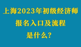 上海2023年初級經(jīng)濟師考試報名入口及流程是什么？