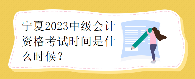 寧夏2023中級(jí)會(huì)計(jì)資格考試時(shí)間是什么時(shí)候？