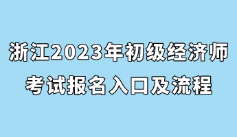 浙江2023年初級經(jīng)濟(jì)師考試報名入口及流程