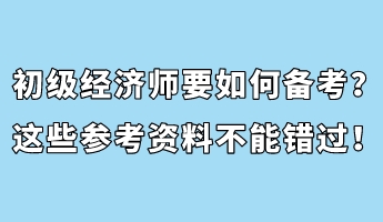 初級(jí)經(jīng)濟(jì)師要如何備考？這些參考資料不能錯(cuò)過！