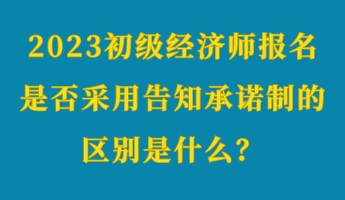 2023初級經(jīng)濟師報名是否采用告知承諾制的區(qū)別是什么？