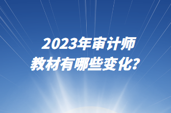 2023年審計(jì)師教材有哪些變化？