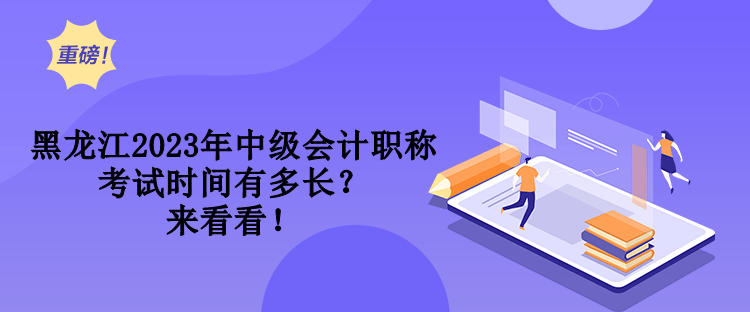 黑龍江2023年中級(jí)會(huì)計(jì)職稱考試時(shí)間有多長？來看看！