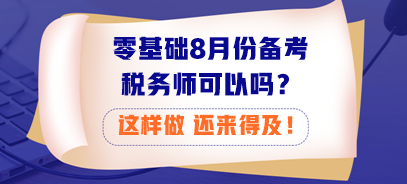 零基礎(chǔ)8月份備考稅務(wù)師可以嗎？